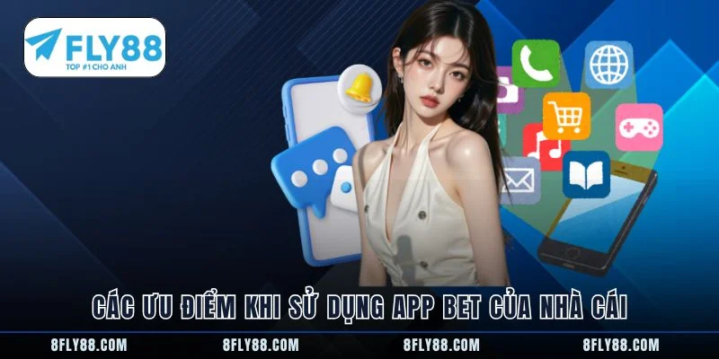 Các ưu điểm khi sử dụng app bet của nhà cái