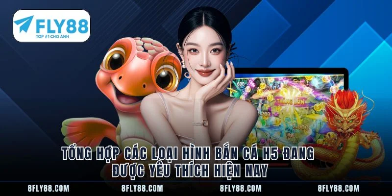 Tổng hợp các loại hình bắn cá h5 đang được yêu thích hiện nay