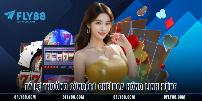 Tỷ lệ thưởng cùng cơ chế hoa hồng linh động