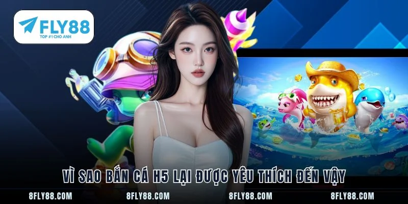 Vì sao bắn cá h5 lại được yêu thích đến vậy